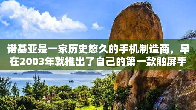 诺基亚是一家历史悠久的手机制造商,早在2003年就推出了自己的第一款触屏手机。以下是关于该手机的详细介绍。 诺基亚是一家历史悠久的手机制造商,早在2003年就推出了自己的第一款触屏手机。以下是关于该手机的详细介绍。