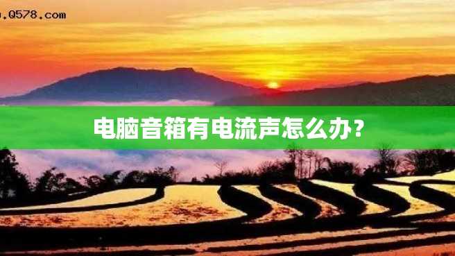电脑音箱有电流声怎么办? 电脑音箱有电流声怎么办?