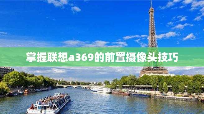 掌握联想a369的前置摄像头技巧 掌握联想a369的前置摄像头技巧