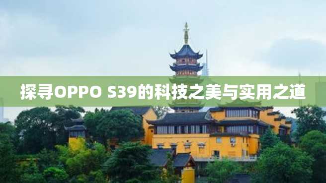 探寻OPPO S39的科技之美与实用之道 探寻OPPO S39的科技之美与实用之道