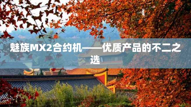 魅族MX2合约机——优质产品的不二之选 魅族MX2合约机——优质产品的不二之选