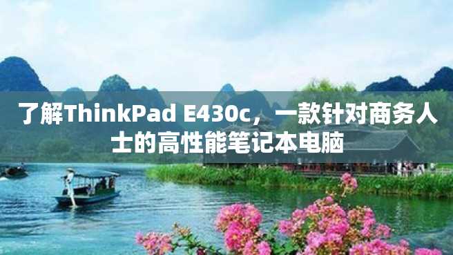 了解ThinkPad E430c,一款针对商务人士的高性能笔记本电脑 了解ThinkPad E430c,一款针对商务人士的高性能笔记本电脑