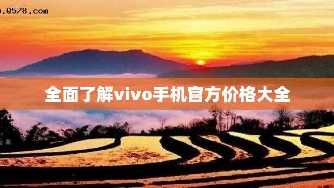 全面了解vivo手机官方价格大全 全面了解vivo手机官方价格大全
