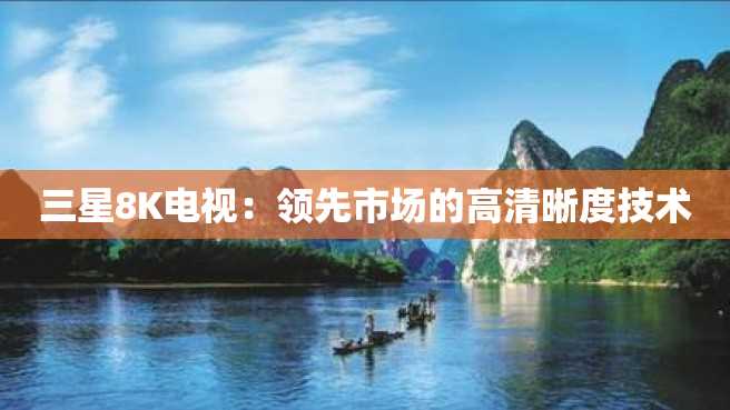 三星8K电视:领先市场的高清晰度技术 三星8K电视:领先市场的高清晰度技术
