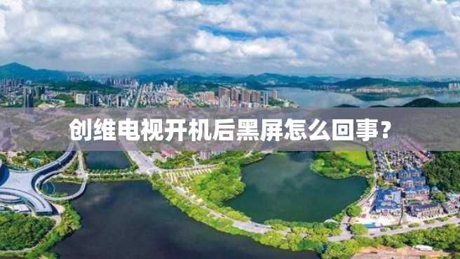 创维电视开机后黑屏怎么回事? 创维电视开机后黑屏怎么回事?