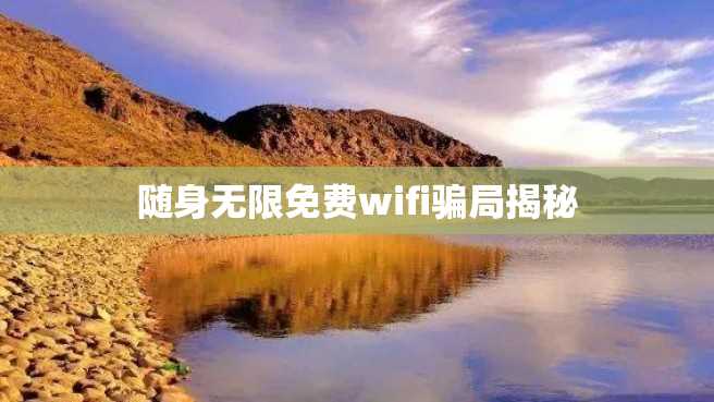 随身无限免费wifi骗局揭秘 随身无限免费wifi骗局揭秘