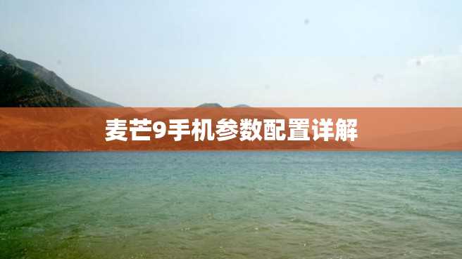 麦芒9手机参数配置详解 麦芒9手机参数配置详解
