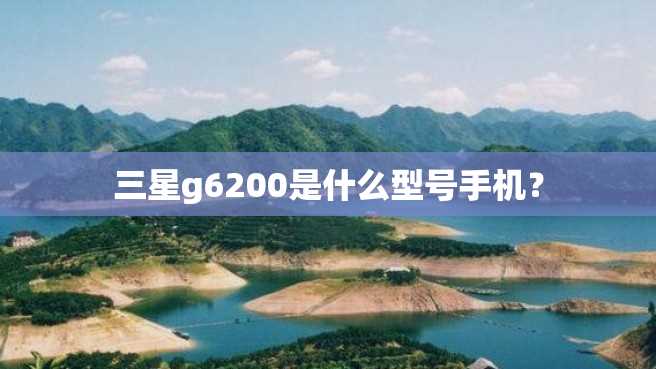 三星g6200是什么型号手机? 三星g6200是什么型号手机?