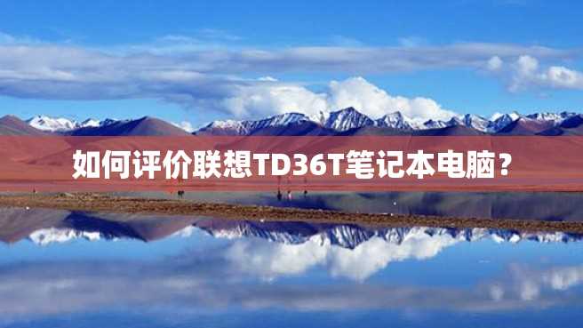 如何评价联想TD36T笔记本电脑? 如何评价联想TD36T笔记本电脑?