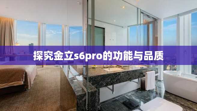 探究金立s6pro的功能与品质 探究金立s6pro的功能与品质
