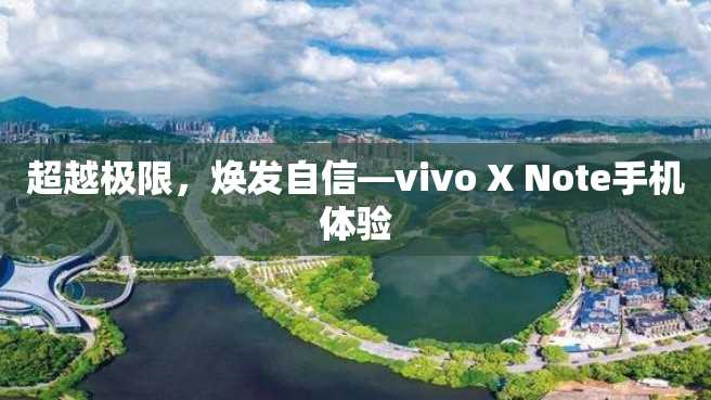 超越极限,焕发自信—vivo X Note手机体验 超越极限,焕发自信—vivo X Note手机体验
