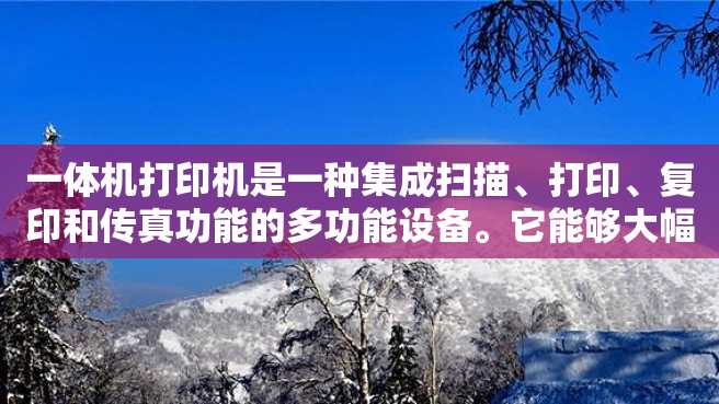 一体机打印机是一种集成扫描、打印、复印和传真功能的多功能设备。它能够大幅度提高工作效率,节省办公空间和成本,并且适用于各种企业和个人使用。 一体机打印机是一种集成扫描、打印、复印和传真功能的多功能设备。它能够大幅度提高工作效率,节省办公空间和成本,并且适用于各种企业和个人使用。