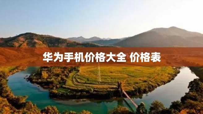 华为手机价格大全 价格表 华为手机价格大全 价格表