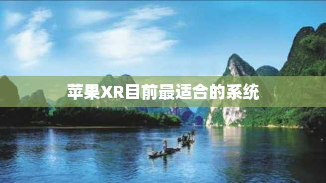 苹果XR目前最适合的系统 苹果XR目前最适合的系统