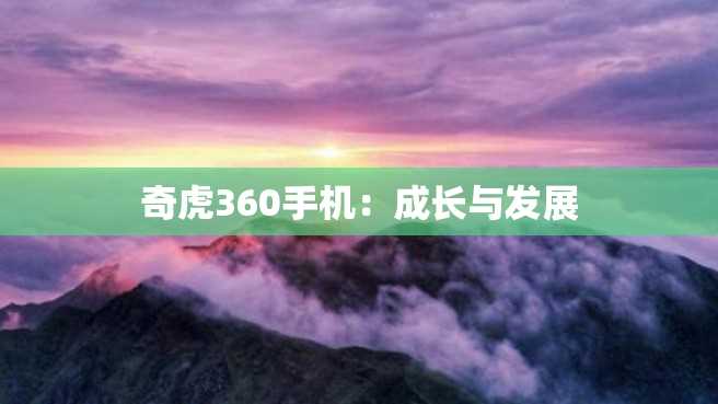 奇虎360手机:成长与发展 奇虎360手机:成长与发展