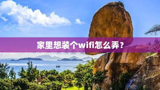 家里想装个wifi怎么弄？
