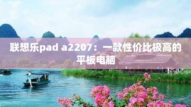 联想乐pad a2207:一款性价比极高的平板电脑 联想乐pad a2207:一款性价比极高的平板电脑
