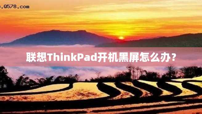 联想ThinkPad开机黑屏怎么办? 联想ThinkPad开机黑屏怎么办?