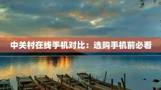 中关村在线手机对比:选购手机前必看 中关村在线手机对比:选购手机前必看