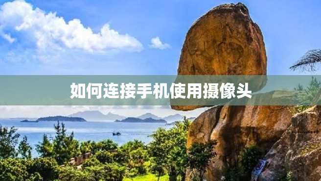 如何连接手机使用摄像头 如何连接手机使用摄像头