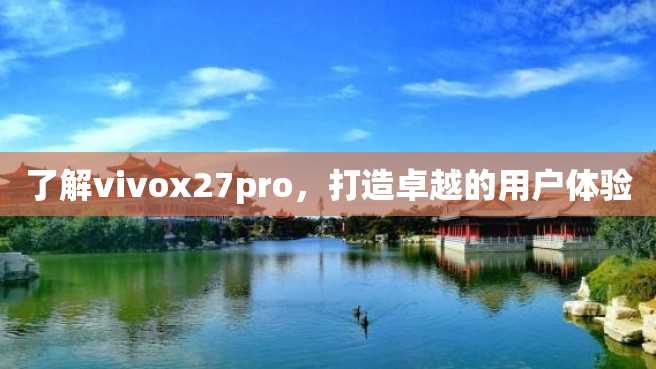 了解vivox27pro,打造卓越的用户体验 了解vivox27pro,打造卓越的用户体验
