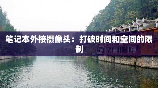 笔记本外接摄像头:打破时间和空间的限制 笔记本外接摄像头:打破时间和空间的限制