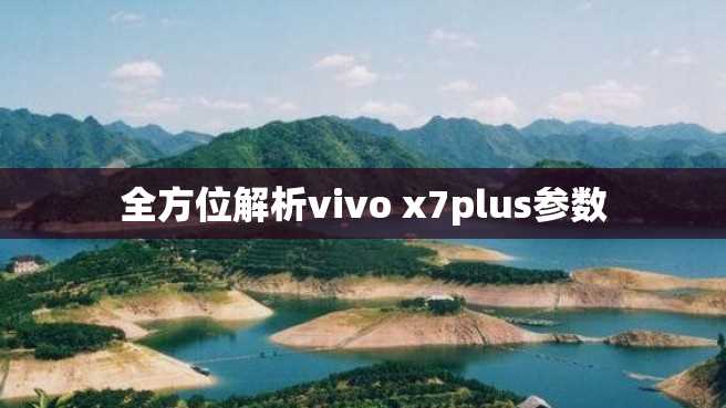 全方位解析vivo x7plus参数 全方位解析vivo x7plus参数