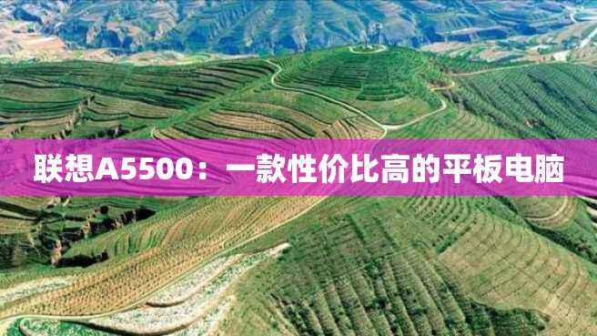 联想A5500:一款性价比高的平板电脑 联想A5500:一款性价比高的平板电脑