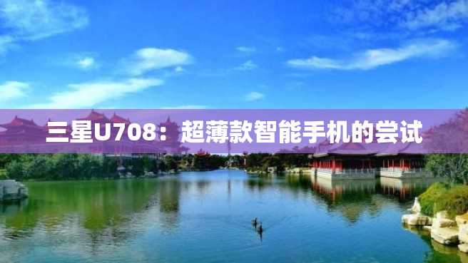 三星U708:超薄款智能手机的尝试 三星U708:超薄款智能手机的尝试