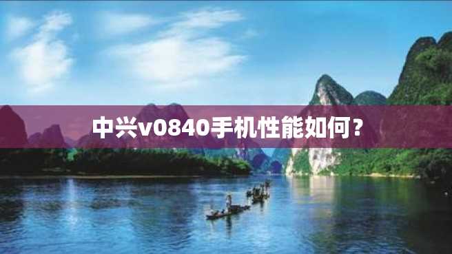 中兴v0840手机性能如何? 中兴v0840手机性能如何?