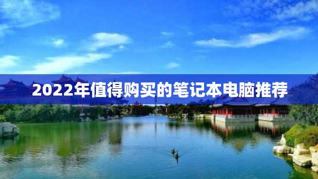2022年值得购买的笔记本电脑推荐 2022年值得购买的笔记本电脑推荐