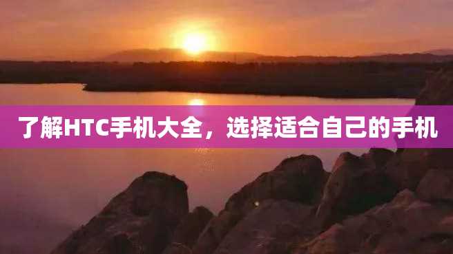 了解HTC手机大全,选择适合自己的手机 了解HTC手机大全,选择适合自己的手机