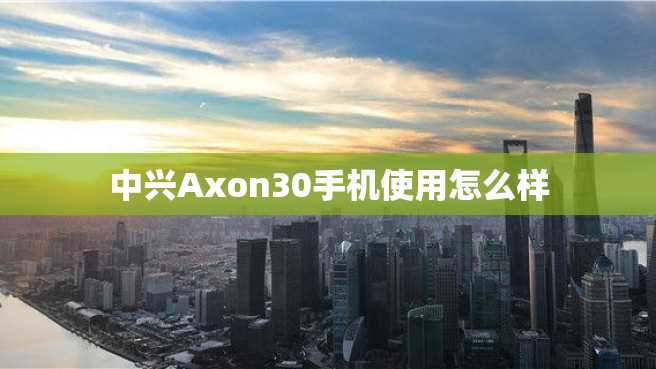 中兴Axon30手机使用怎么样 中兴Axon30手机使用怎么样