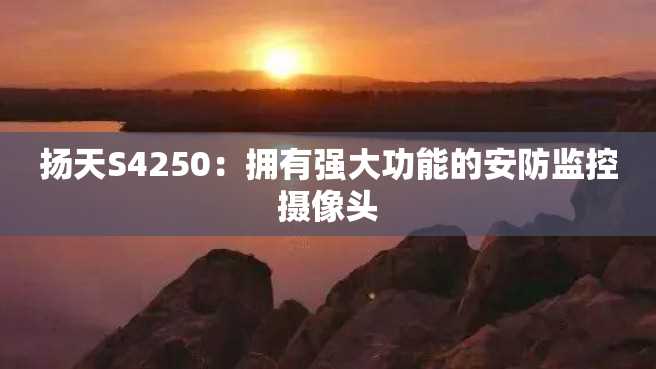 扬天S4250:拥有强大功能的安防监控摄像头 扬天S4250:拥有强大功能的安防监控摄像头