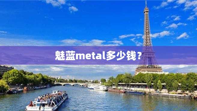 魅蓝metal多少钱? 魅蓝metal多少钱?