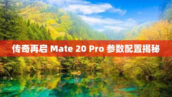 传奇再启 Mate 20 Pro 参数配置揭秘