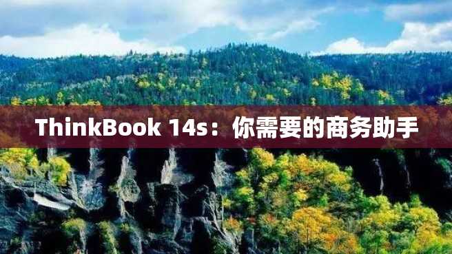 ThinkBook 14s:你需要的商务助手 ThinkBook 14s:你需要的商务助手