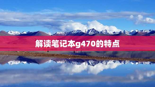 解读笔记本g470的特点 解读笔记本g470的特点