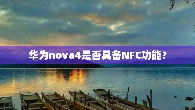 华为nova4是否具备NFC功能? 华为nova4是否具备NFC功能?
