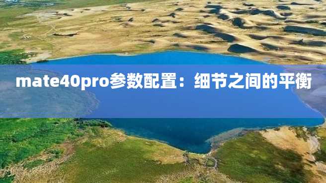 mate40pro参数配置:细节之间的平衡 mate40pro参数配置:细节之间的平衡