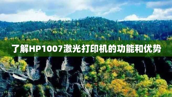 了解HP1007激光打印机的功能和优势 了解HP1007激光打印机的功能和优势