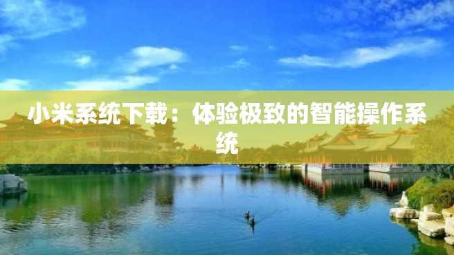 小米系统下载:体验极致的智能操作系统 小米系统下载:体验极致的智能操作系统