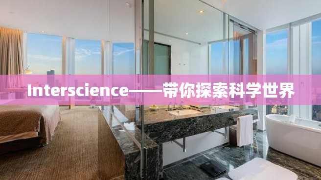 Interscience——带你探索科学世界 Interscience——带你探索科学世界