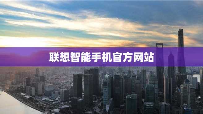 联想智能手机官方网站 联想智能手机官方网站