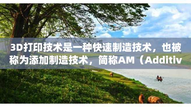 3D打印技术是一种快速制造技术,也被称为添加制造技术,简称AM(Additive Manufacturing),在本文中将对其做详细的介绍。 3D打印技术是一种快速制造技术,也被称为添加制造技术,简称AM(Additive Manufacturing),在本文中将对其做详细的介绍。