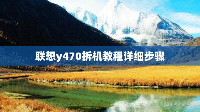 联想y470拆机教程详细步骤 联想y470拆机教程详细步骤