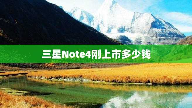 三星Note4刚上市多少钱 三星Note4刚上市多少钱