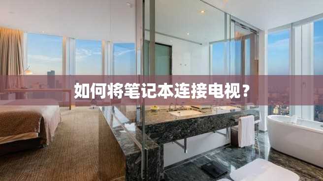 如何将笔记本连接电视? 如何将笔记本连接电视?
