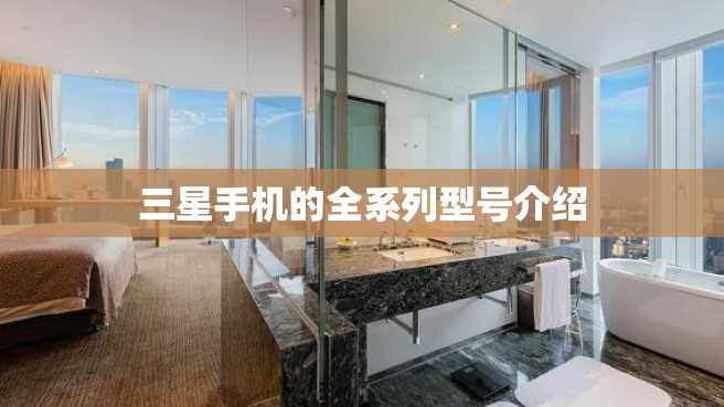 三星手机的全系列型号介绍 三星手机的全系列型号介绍