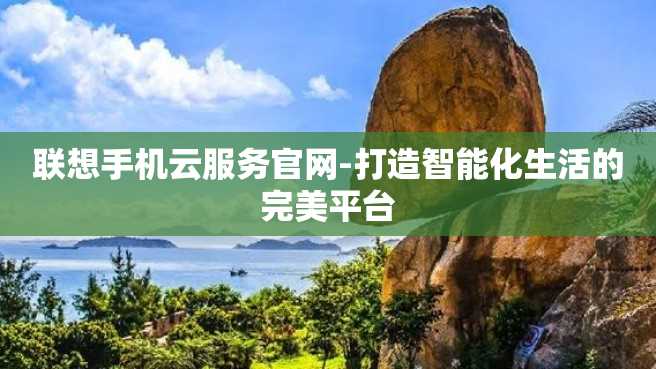 联想手机云服务官网-打造智能化生活的完美平台 联想手机云服务官网-打造智能化生活的完美平台